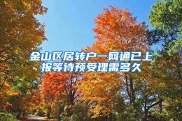 金山区居转户一网通已上报等待预受理需多久