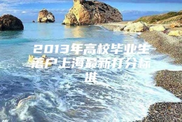 2013年高校毕业生落户上海最新打分标准