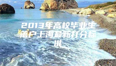 2013年高校毕业生落户上海最新打分标准