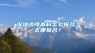 深圳函授本科怎么报名？去哪报名？