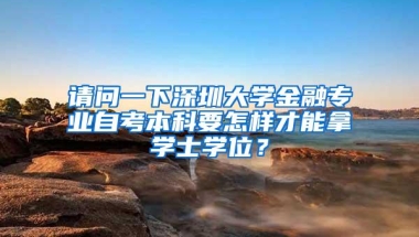 请问一下深圳大学金融专业自考本科要怎样才能拿学士学位？