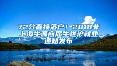 72分直接落户！2018非上海生源应届生进沪就业通知发布