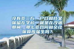 没有签三方，户口和档案保留在学校，就是在改派期间，那么签合同和交社保算应届生吗？