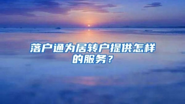 落户通为居转户提供怎样的服务？