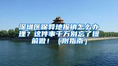 深圳医保异地报销怎么办理？这件事千万别忘了提前做！（附指南）