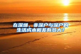 在深圳，非深户与深户的生活成本相差有多大？