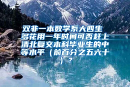 双非一本数学系大四生 多花用一年时间可否赶上清北复交本科毕业生的中等水平（前百分之五六十）？