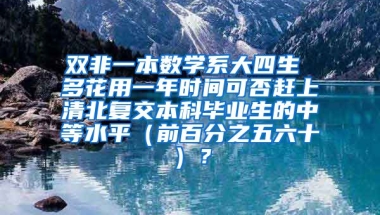 双非一本数学系大四生 多花用一年时间可否赶上清北复交本科毕业生的中等水平（前百分之五六十）？