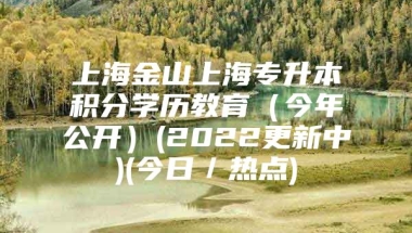 上海金山上海专升本积分学历教育（今年公开）(2022更新中)(今日／热点)