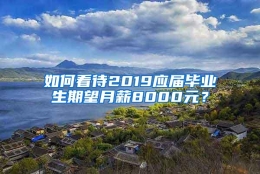 如何看待2019应届毕业生期望月薪8000元？