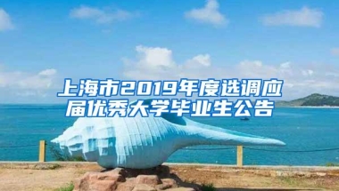 上海市2019年度选调应届优秀大学毕业生公告