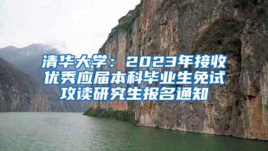 清华大学：2023年接收优秀应届本科毕业生免试攻读研究生报名通知