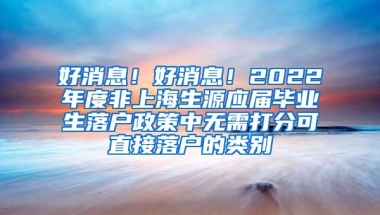 好消息！好消息！2022年度非上海生源应届毕业生落户政策中无需打分可直接落户的类别