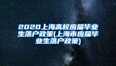 2020上海高校应届毕业生落户政策(上海市应届毕业生落户政策)