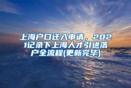 上海户口迁入申请，2021记录下上海人才引进落户全流程(更新完毕)