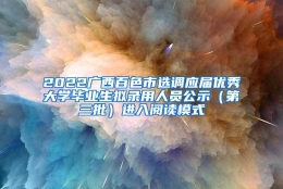 2022广西百色市选调应届优秀大学毕业生拟录用人员公示（第三批）进入阅读模式