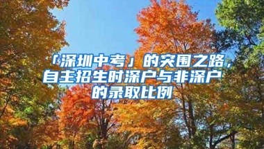 「深圳中考」的突围之路，自主招生时深户与非深户的录取比例