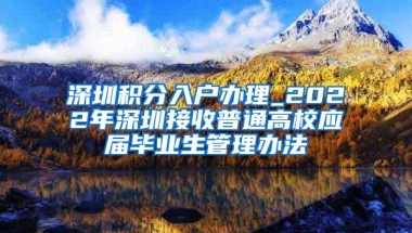 深圳积分入户办理_2022年深圳接收普通高校应届毕业生管理办法