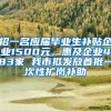 招一名应届毕业生补贴企业1500元，惠及企业483家 我市拟发放首批一次性扩岗补助