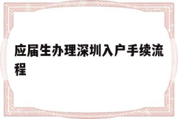 应届生办理深圳入户手续流程(应届生办理深圳入户手续流程图)