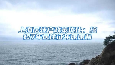 上海居转户政策优化：缩短7年居住证年限限制