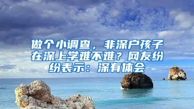 做个小调查，非深户孩子在深上学难不难？网友纷纷表示：深有体会