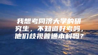 我想考同济大学的研究生，不知道好考吗，他们歧视普通本科吗？