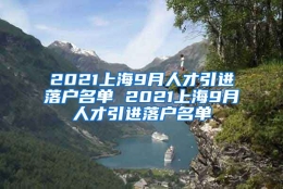 2021上海9月人才引进落户名单 2021上海9月人才引进落户名单