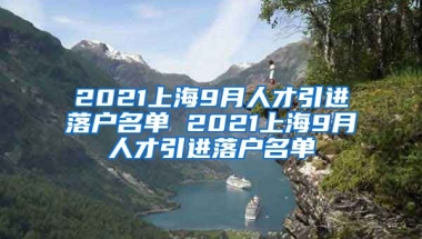 2021上海9月人才引进落户名单 2021上海9月人才引进落户名单