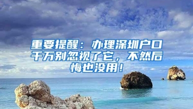 重要提醒：办理深圳户口千万别忽视了它，不然后悔也没用！