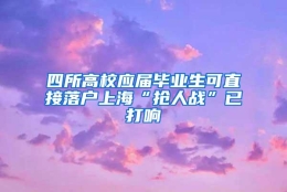 四所高校应届毕业生可直接落户上海“抢人战”已打响