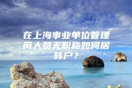 在上海事业单位管理岗人员无职称如何居转户？