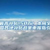 最高补贴150万！本周全国各地补贴政策申报指引