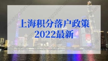 上海积分落户政策2022最新调整！上海落户条件2022新规