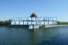 2021上海落户积分社保缴费基数查询与调整的方法！！