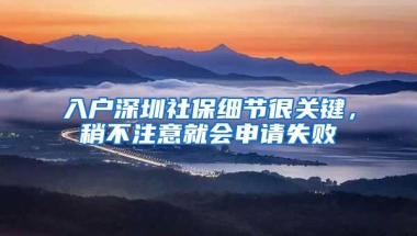 入户深圳社保细节很关键，稍不注意就会申请失败