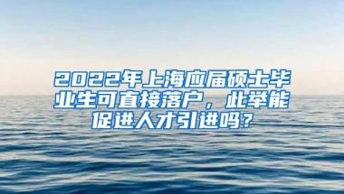 2022年上海应届硕士毕业生可直接落户，此举能促进人才引进吗？