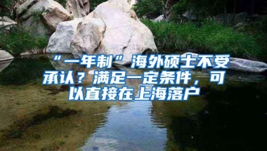 “一年制”海外硕士不受承认？满足一定条件，可以直接在上海落户