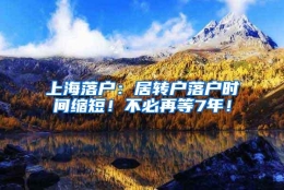 上海落户：居转户落户时间缩短！不必再等7年！