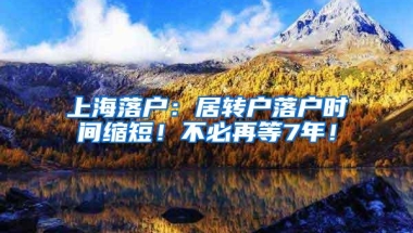 上海落户：居转户落户时间缩短！不必再等7年！