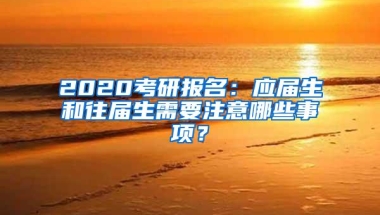 2020考研报名：应届生和往届生需要注意哪些事项？