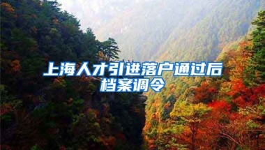 上海人才引进落户通过后档案调令