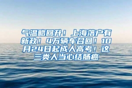 气温略回升！上海落户有新政！4万辆车召回！10月24日起成人高考！这三类人当心结肠癌