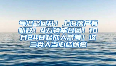 气温略回升！上海落户有新政！4万辆车召回！10月24日起成人高考！这三类人当心结肠癌