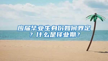 应届毕业生身份如何界定？什么是择业期？