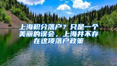 上海积分落户？只是一个美丽的误会，上海并不存在这项落户政策