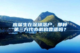 应届生在深圳落户，那种第三方代办机构靠谱吗？