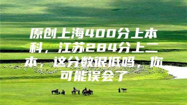 原创上海400分上本科，江苏284分上二本，这分数很低吗，你可能误会了