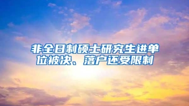 非全日制硕士研究生进单位被决、落户还受限制