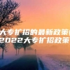 大专扩招的最新政策(2022大专扩招政策)